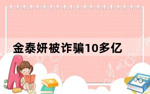 金泰妍被诈骗10多亿韩元 背后真相实在让人惊愕