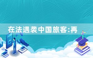 在法遇袭中国旅客:再也不会来了 背后真相令人震惊