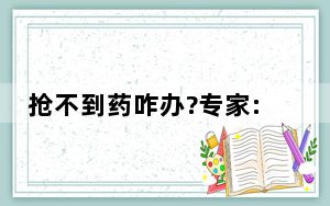 抢不到药咋办?专家:年轻人可以扛 背后真相实在让人惊愕