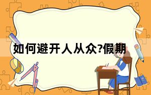 如何避开人从众?假期首日提前探路 背后真相让人感到惊讶