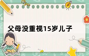 父母没重视15岁儿子最终身高153 背后真相让人感到惊讶