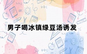 男子喝冰镇绿豆汤诱发脑梗 这到底是怎么回事？
