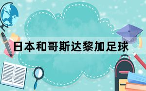 日本和哥斯达黎加足球谁厉害 背后真相实在令人震惊