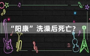 “阳康”洗澡后死亡?当地回应 背后真相令人震惊