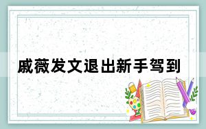 戚薇发文退出新手驾到 背后真相让人感到惊讶