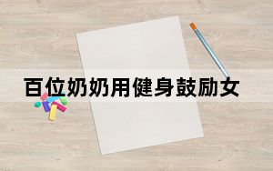 百位奶奶用健身鼓励女性别怕变老 背后真相实在让人惊愕