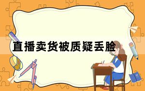 直播卖货被质疑丢脸 背后真相实在让人惊愕