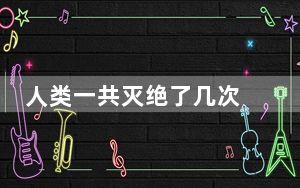 人类一共灭绝了几次 背后真相让人感到惊讶