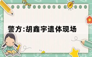 警方:胡鑫宇遗体现场发现录音笔 背后真相实在让人惊愕