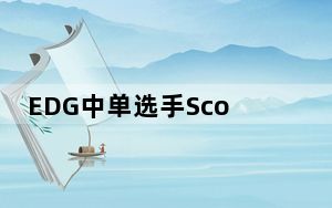 EDG中单选手Scout核酸呈阳性 背后真相让人感到惊讶