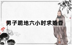 男子跪地六小时求婚昏倒 这到底是怎么回事？