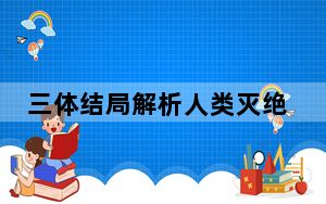 三体结局解析人类灭绝了吗 背后真相实在令人震惊