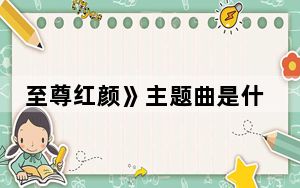 至尊红颜》主题曲是什么 背后真相令人震惊