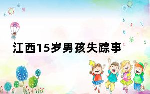 江西15岁男孩失踪事件最新消息 这到底是怎么回事？