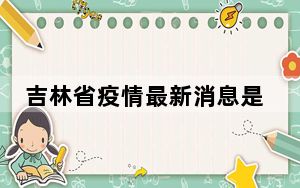 吉林省疫情最新消息是不是封城了 这到底是怎么回事？