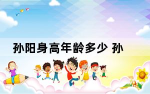 孙阳身高年龄多少 孙阳个人资料简介简历照片曝光