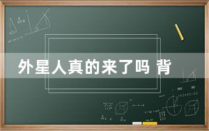 外星人真的来了吗 背后真相实在让人惊愕