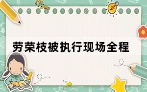 劳荣枝被执行现场全程视频 背后真相让人感到惊讶