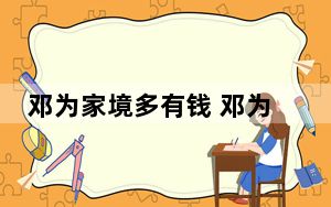邓为家境多有钱 邓为是不是有钱人父母是谁？