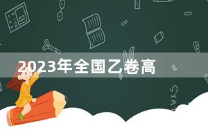 2023年全国乙卷高考数学试题及答案 背后真相让人感到惊讶