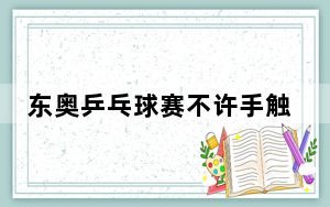 东奥乒乓球赛不许手触球台或吹球 背后真相实在让人惊愕