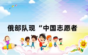 俄部队现“中国志愿者”?真相来了 背后真相实在令人震惊