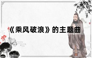 《乘风破浪》的主题曲是那首歌 背后的真相让人始料未及