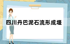 四川丹巴泥石流形成堰塞湖是什么情况 这到底是怎么回事？