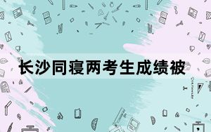 长沙同寝两考生成绩被屏蔽 背后真相实在令人震惊