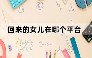 回来的女儿在哪个平台可以看 背后的真相让人始料未及