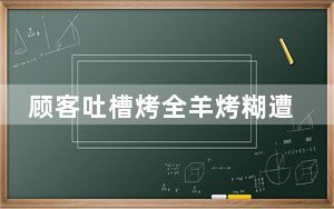 顾客吐槽烤全羊烤糊遭索赔2万 背后真相令人震惊