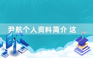 尹航个人资料简介 这到底是怎么回事？