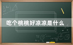 吃个桃桃好凉凉是什么意思 背后真相让人感到惊讶