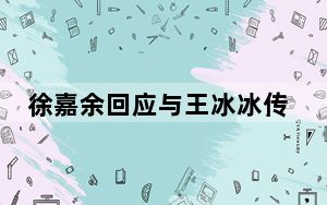 徐嘉余回应与王冰冰传闻 背后真相让人感到惊讶