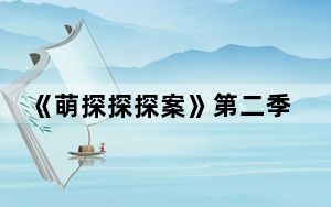 《萌探探探案》第二季哪个平台可以看 背后真相实在让人惊愕