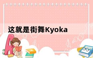 这就是街舞Kyoka个人资料简介 背后真相实在让人惊愕