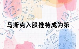 马斯克入股推特成为第一大股东 背后真相让人感到惊讶