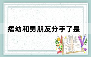 痞幼和男朋友分手了是真的吗 背后的真相让人始料未及