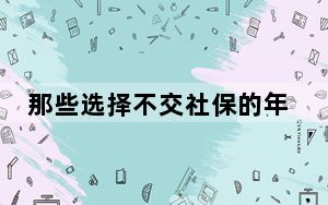 那些选择不交社保的年轻人 背后的真相让人始料未及