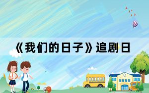 《我们的日子》追剧日历 背后真相令人震惊