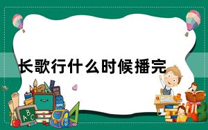 长歌行什么时候播完 背后的真相让人始料未及