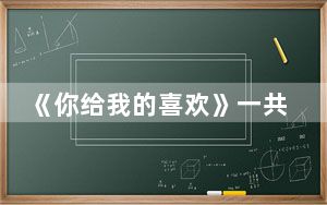 《你给我的喜欢》一共有多少集 这到底是怎么回事？
