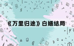 《万里归途》白婳结局是好的吗 这到底是怎么回事？