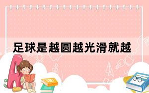 足球是越圆越光滑就越好是吗 背后真相让人感到惊讶