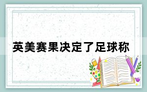 英美赛果决定了足球称呼 背后真相令人震惊