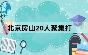 北京房山20人聚集打麻将被拘 背后真相让人感到惊讶