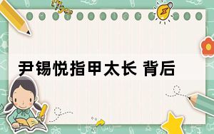 尹锡悦指甲太长 背后真相令人震惊