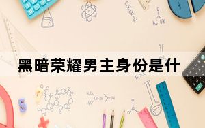 黑暗荣耀男主身份是什么 背后真相令人震惊