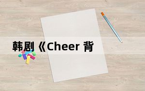 韩剧《Cheer 背后的真相让人始料未及