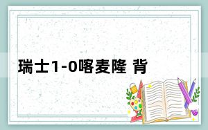 瑞士1-0喀麦隆 背后真相令人震惊